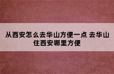 从西安怎么去华山方便一点 去华山住西安哪里方便